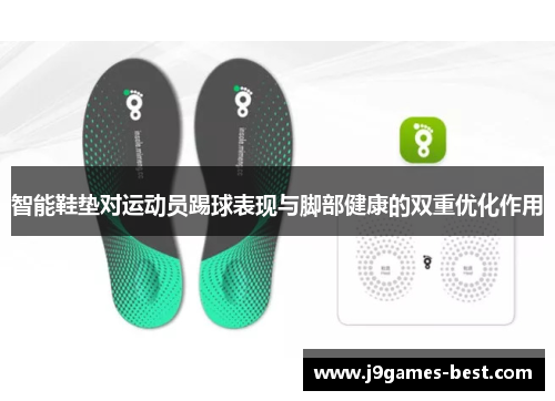 智能鞋垫对运动员踢球表现与脚部健康的双重优化作用