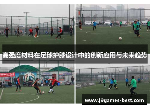 高强度材料在足球护膝设计中的创新应用与未来趋势